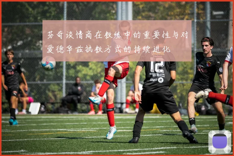 芬奇谈情商在教练中的重要性与对爱德华兹执教方式的持续进化