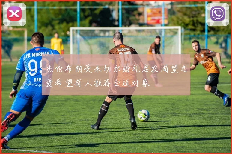 杰伦布朗受米切尔婚礼启发渴望恋爱希望有人推荐合适对象