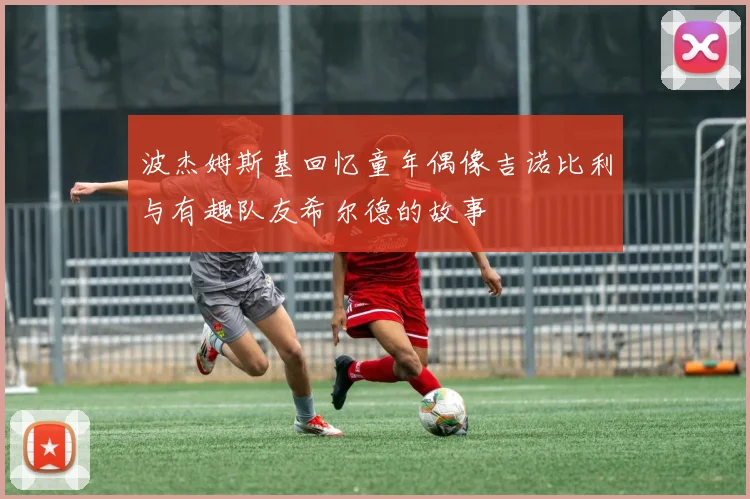 波杰姆斯基回忆童年偶像吉诺比利与有趣队友希尔德的故事