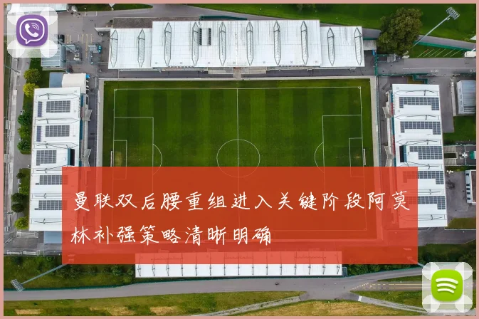 曼联双后腰重组进入关键阶段阿莫林补强策略清晰明确