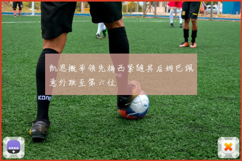 凯恩概率领先梅西紧随其后姆巴佩意外跌至第六位