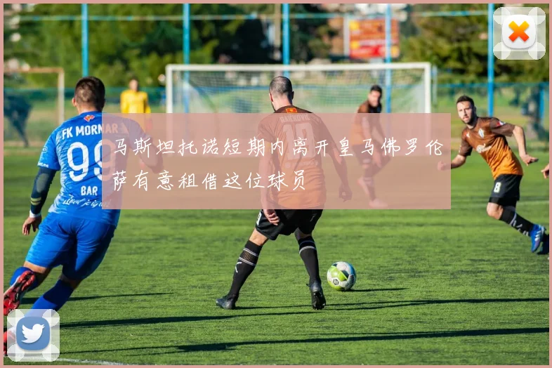 马斯坦托诺短期内离开皇马佛罗伦萨有意租借这位球员