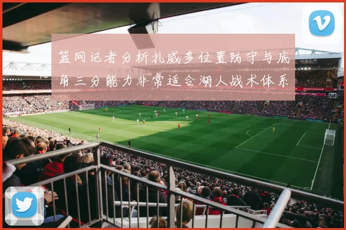 篮网记者分析扎威多位置防守与底角三分能力非常适合湖人战术体系